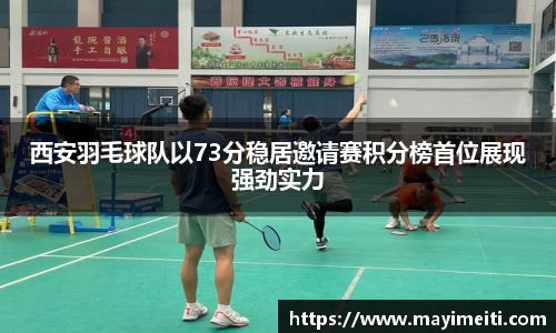 西安羽毛球队以73分稳居邀请赛积分榜首位展现强劲实力