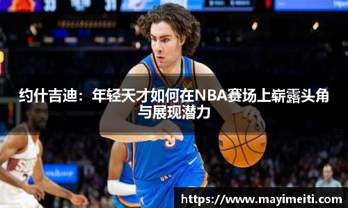 约什吉迪：年轻天才如何在NBA赛场上崭露头角与展现潜力