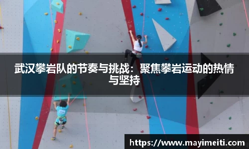 武汉攀岩队的节奏与挑战：聚焦攀岩运动的热情与坚持