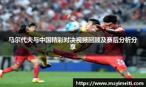 马尔代夫与中国精彩对决视频回顾及赛后分析分享