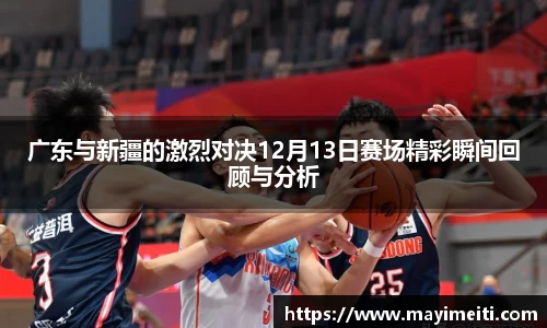 广东与新疆的激烈对决12月13日赛场精彩瞬间回顾与分析