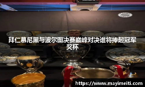 拜仁慕尼黑与波尔图决赛巅峰对决谁将捧起冠军奖杯