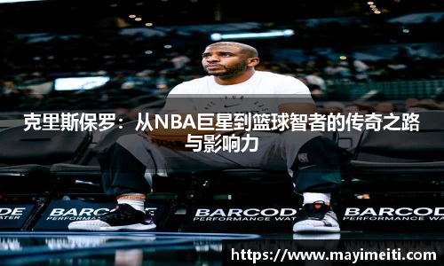 克里斯保罗：从NBA巨星到篮球智者的传奇之路与影响力